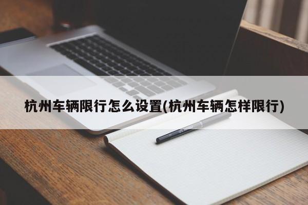 杭州车辆限行怎么设置(杭州车辆怎样限行)