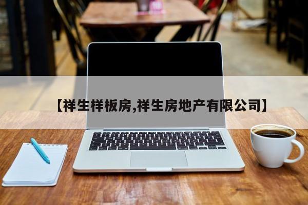 【祥生样板房,祥生房地产有限公司】