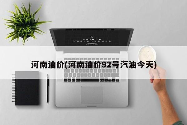 河南油价(河南油价92号汽油今天)