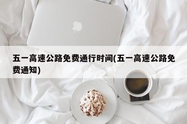 五一高速公路免费通行时间(五一高速公路免费通知)