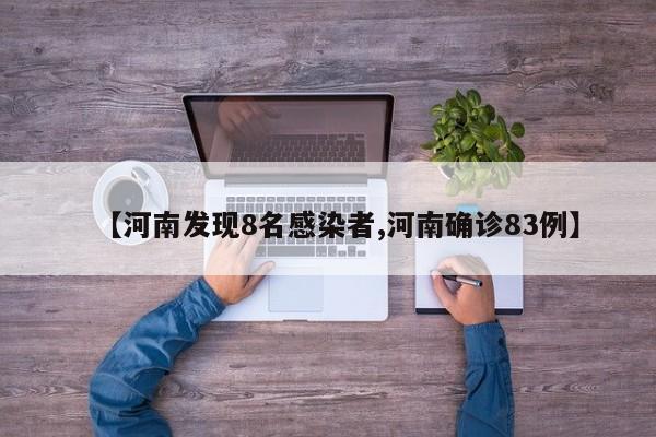 【河南发现8名感染者,河南确诊83例】
