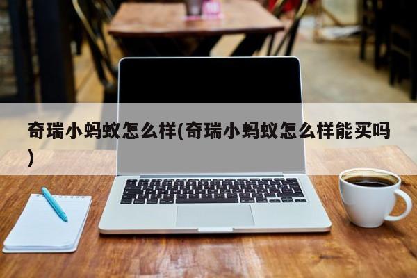 奇瑞小蚂蚁怎么样(奇瑞小蚂蚁怎么样能买吗)