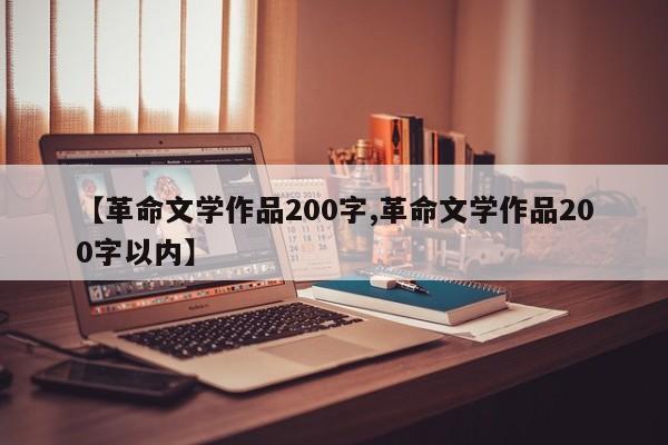 【革命文学作品200字,革命文学作品200字以内】