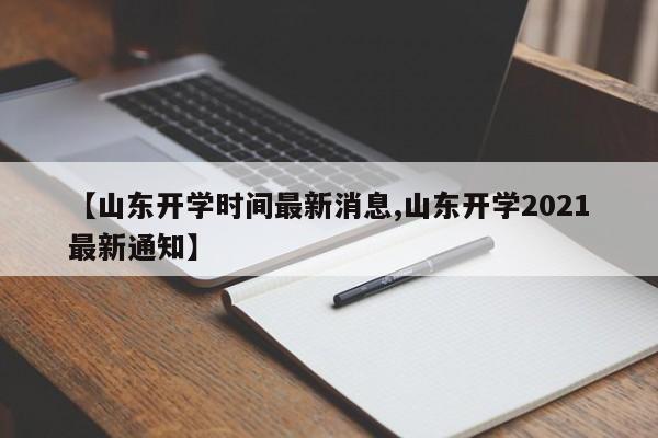 【山东开学时间最新消息,山东开学2021最新通知】