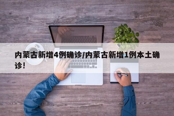 内蒙古新增4例确诊/内蒙古新增1例本土确诊!