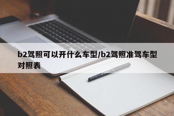 b2驾照可以开什么车型/b2驾照准驾车型对照表