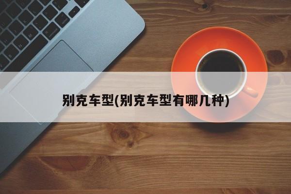 别克车型(别克车型有哪几种)
