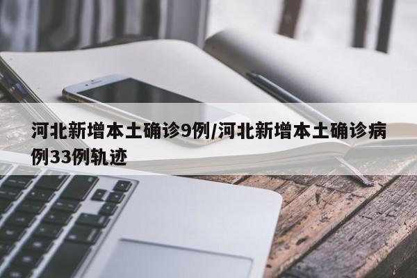 河北新增本土确诊9例/河北新增本土确诊病例33例轨迹