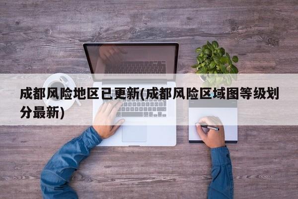 成都风险地区已更新(成都风险区域图等级划分最新)