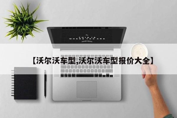 【沃尔沃车型,沃尔沃车型报价大全】