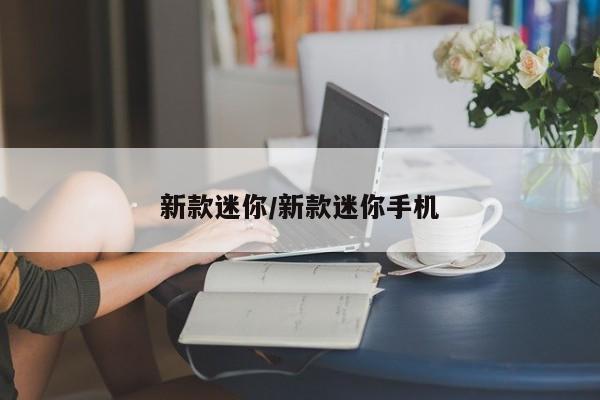新款迷你/新款迷你手机