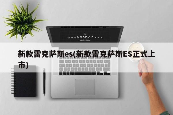 新款雷克萨斯es(新款雷克萨斯ES正式上市)