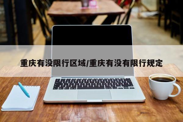 重庆有没限行区域/重庆有没有限行规定