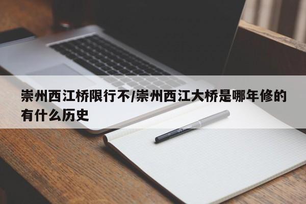 崇州西江桥限行不/崇州西江大桥是哪年修的有什么历史