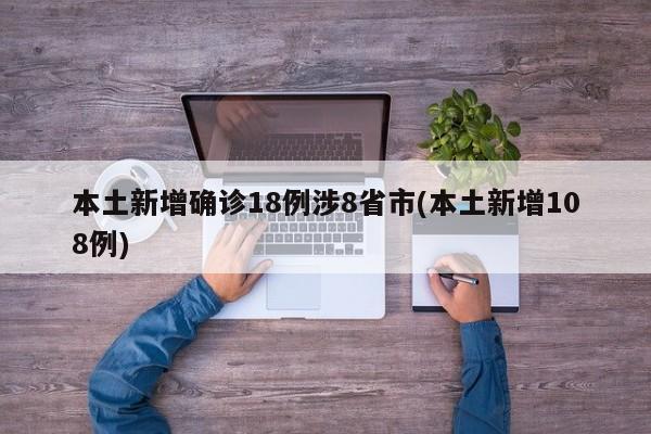 本土新增确诊18例涉8省市(本土新增108例)