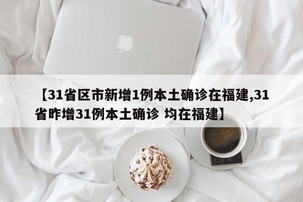 【31省区市新增1例本土确诊在福建,31省昨增31例本土确诊 均在福建】