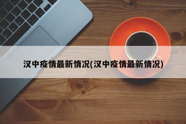 汉中疫情最新情况(汉中疫情最新情况)