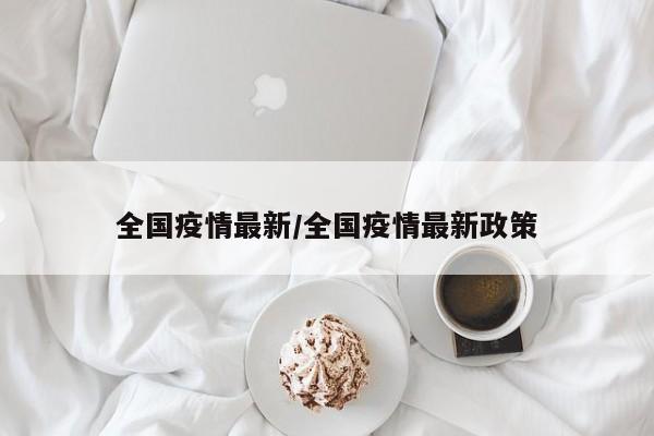 全国疫情最新/全国疫情最新政策