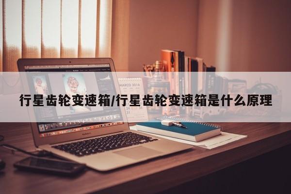 行星齿轮变速箱/行星齿轮变速箱是什么原理
