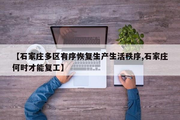 【石家庄多区有序恢复生产生活秩序,石家庄何时才能复工】