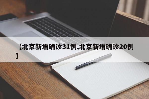 【北京新增确诊31例,北京新增确诊20例】