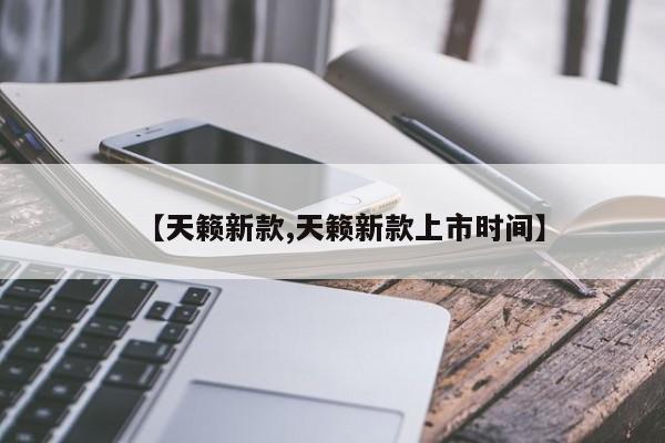 【天籁新款,天籁新款上市时间】
