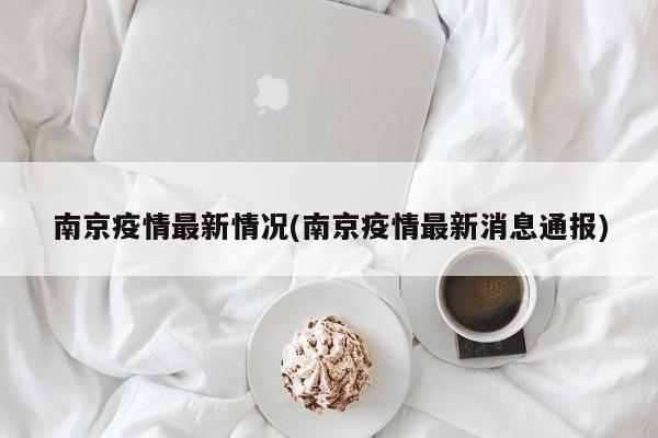 南京疫情最新情况(南京疫情最新消息通报)
