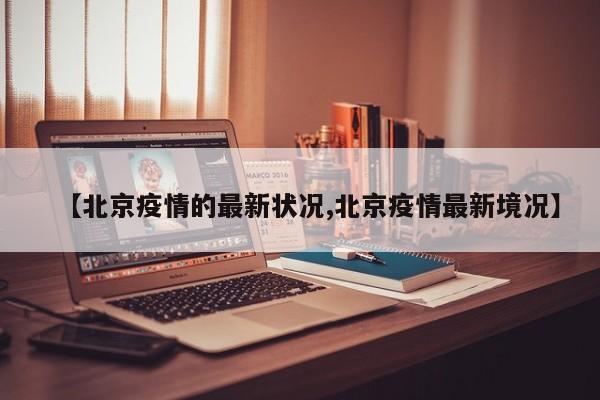 【北京疫情的最新状况,北京疫情最新境况】