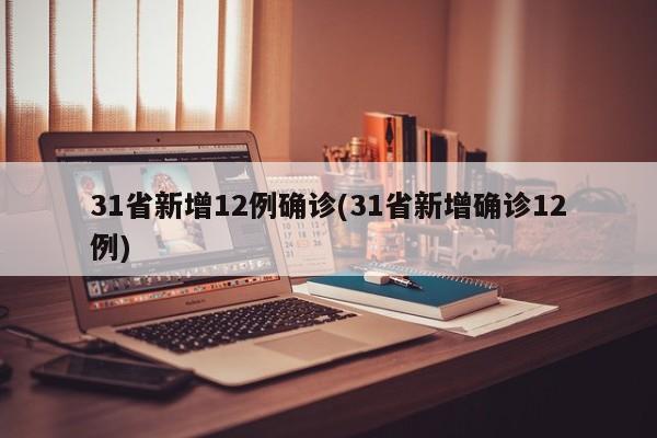 31省新增12例确诊(31省新增确诊12例)