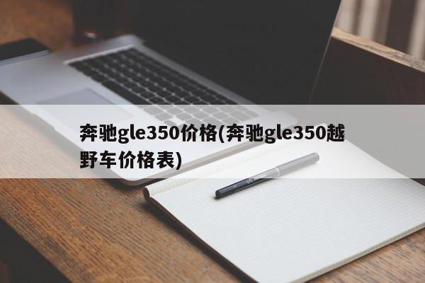 奔驰gle350价格(奔驰gle350越野车价格表)
