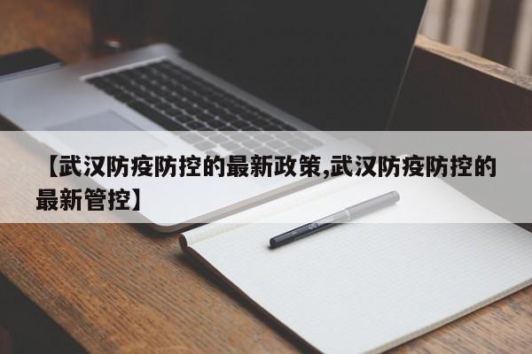 【武汉防疫防控的最新政策,武汉防疫防控的最新管控】