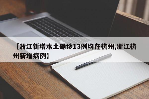 【浙江新增本土确诊13例均在杭州,浙江杭州新增病例】