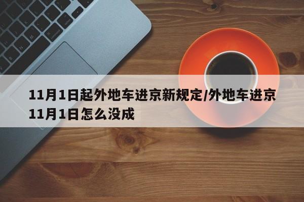 11月1日起外地车进京新规定/外地车进京11月1日怎么没成