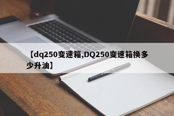 【dq250变速箱,DQ250变速箱换多少升油】