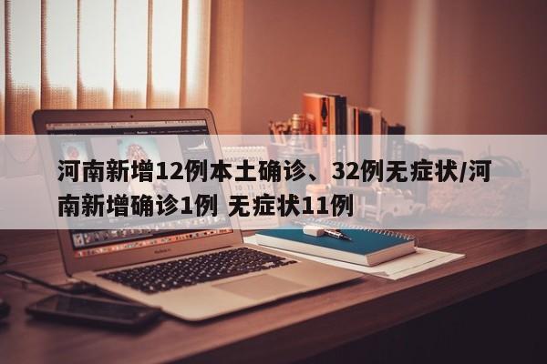 河南新增12例本土确诊、32例无症状/河南新增确诊1例 无症状11例