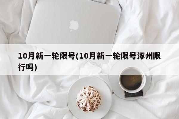 10月新一轮限号(10月新一轮限号涿州限行吗)