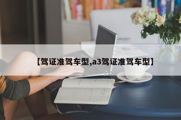 【驾证准驾车型,a3驾证准驾车型】